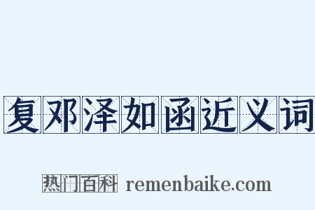 复邓泽如函近义词是什么意思的图片